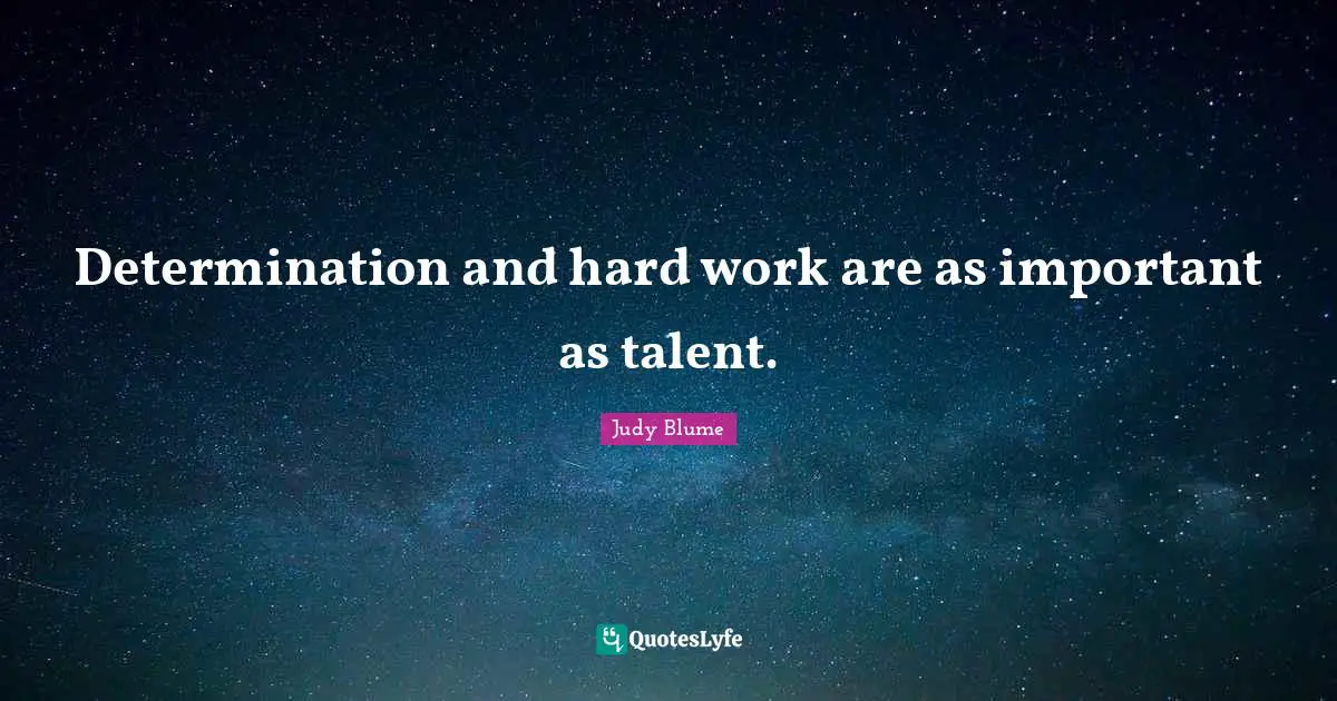 Determination and hard work are as important as talent.