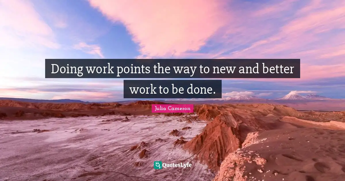 Doing work points the way to new and better work to be done.