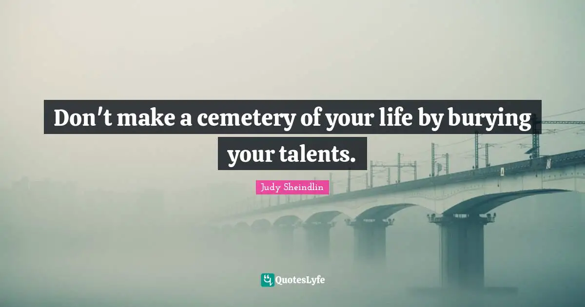 Judy Sheindlin Quotes: "Don't make a cemetery of your life by burying your talents."