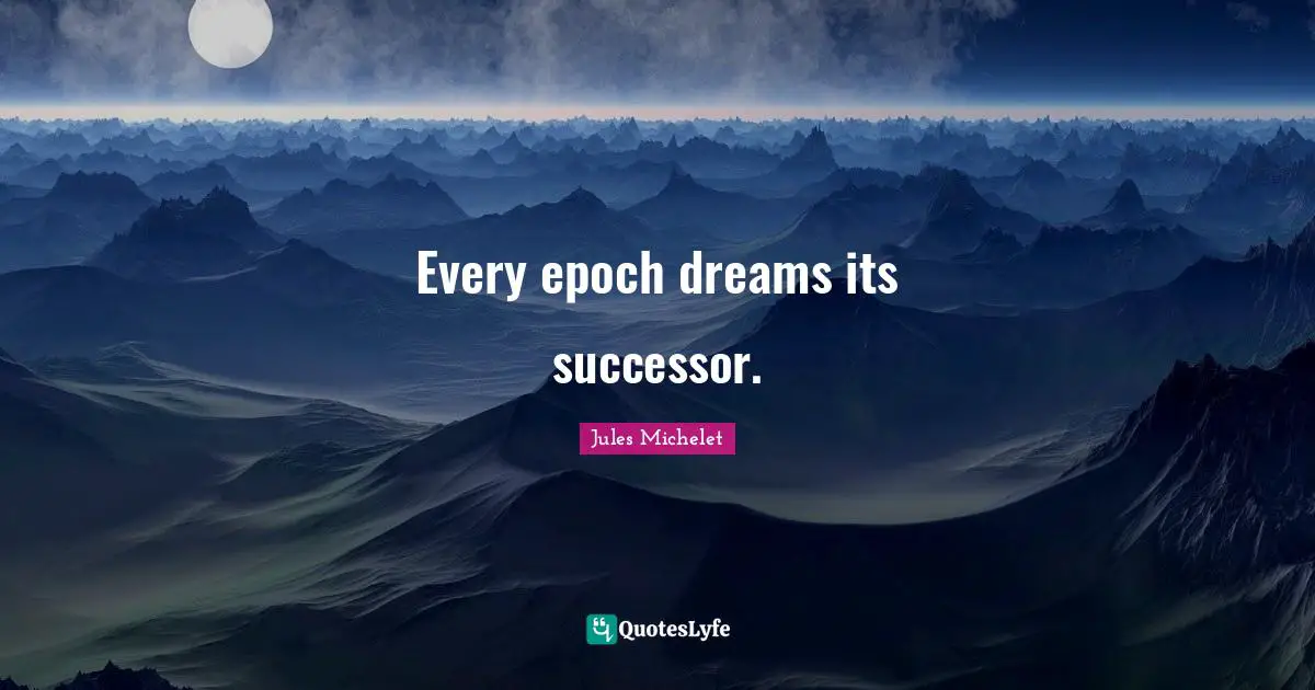 Every epoch dreams its successor.
