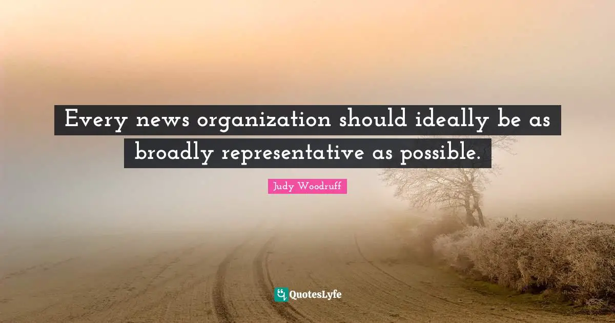 Every news organization should ideally be as broadly representative as possible.