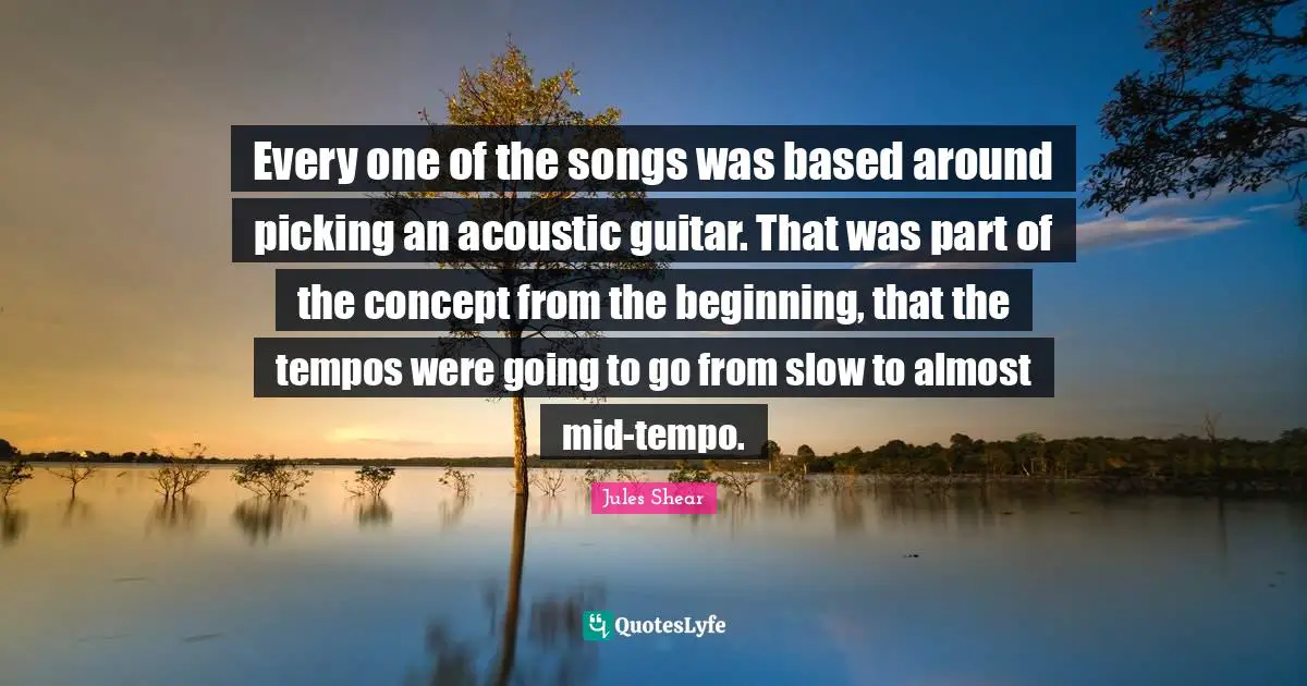 Tempo Quotes: "Every one of the songs was based around picking an acoustic guitar. That was part of the concept from the beginning, that the tempos were going to go from slow to almost mid-tempo."