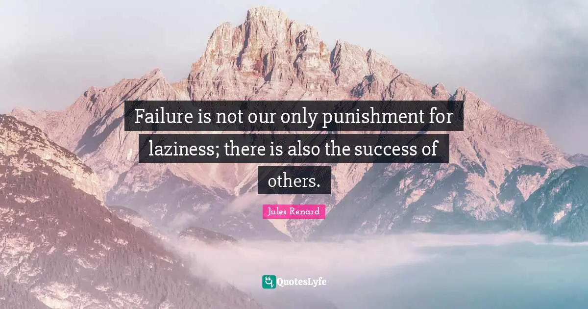 Failure is not our only punishment for laziness; there is also the success of others.