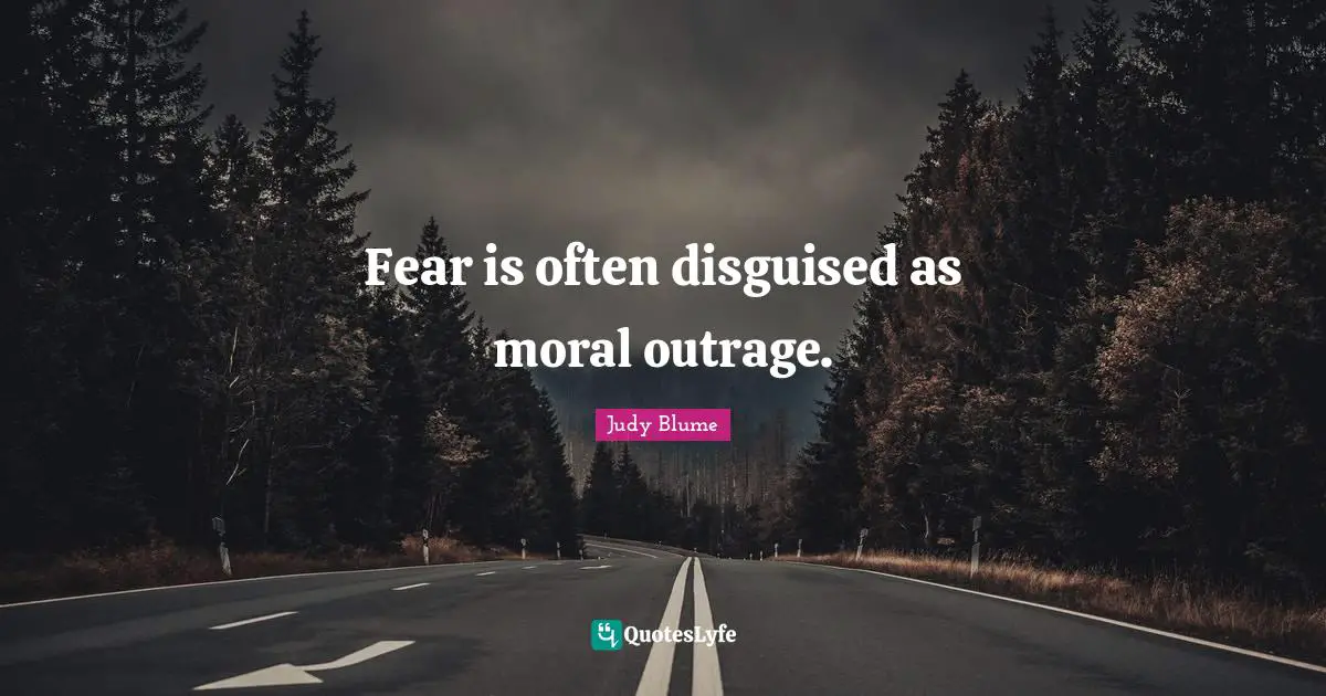 Fear is often disguised as moral outrage.