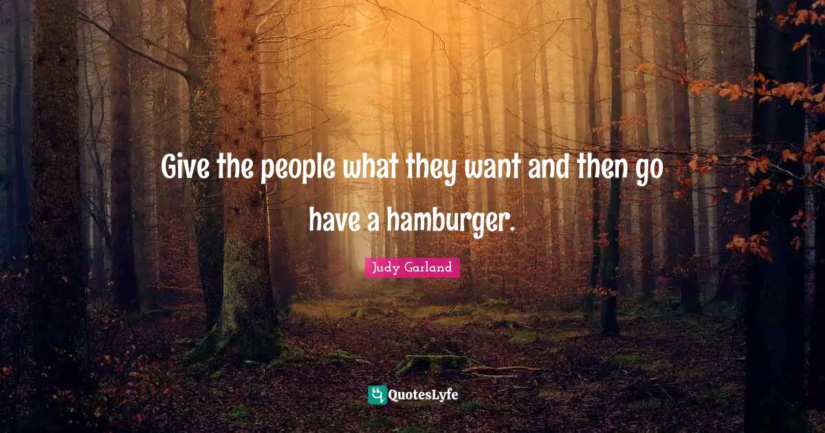 Hamburgers Quotes: "Give the people what they want and then go have a hamburger."