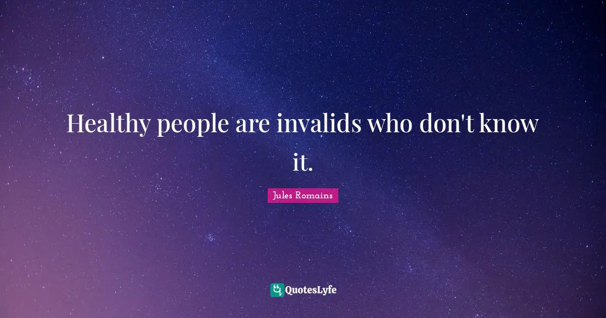 Healthy people are invalids who don't know it.