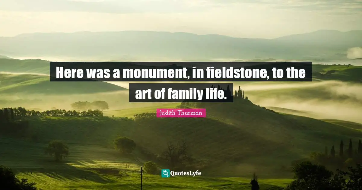 Monument Quotes: "Here was a monument, in fieldstone, to the art of family life."