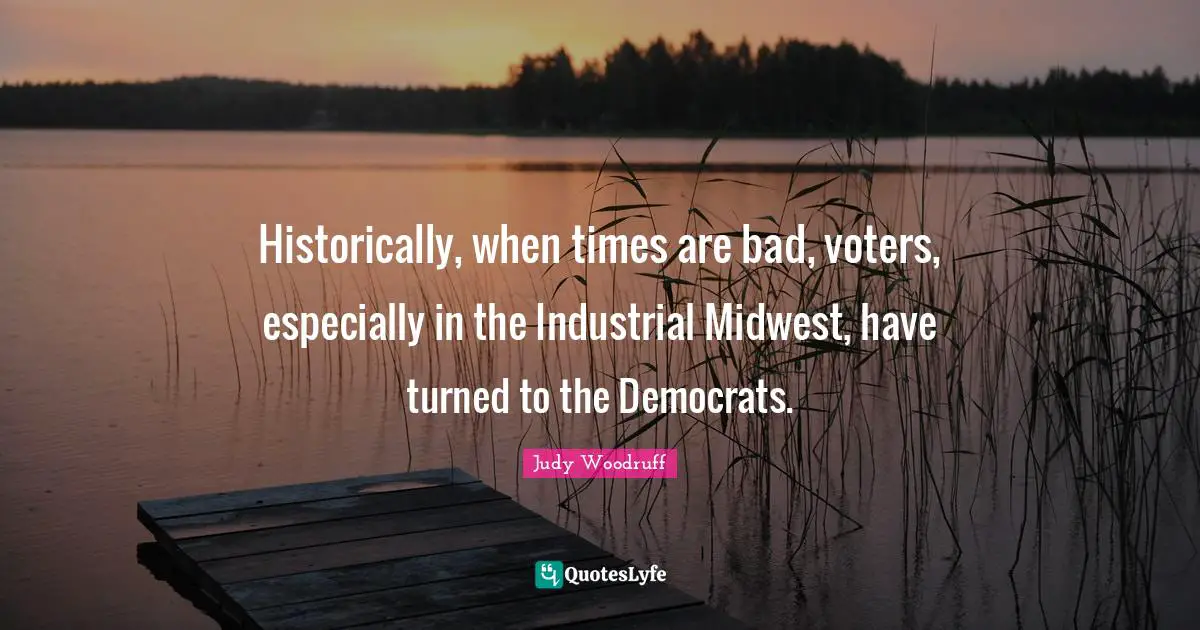 Historically, when times are bad, voters, especially in the Industrial Midwest, have turned to the Democrats.