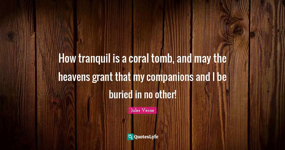 How tranquil is a coral tomb, and may the heavens grant that my companions and I be buried in no other!