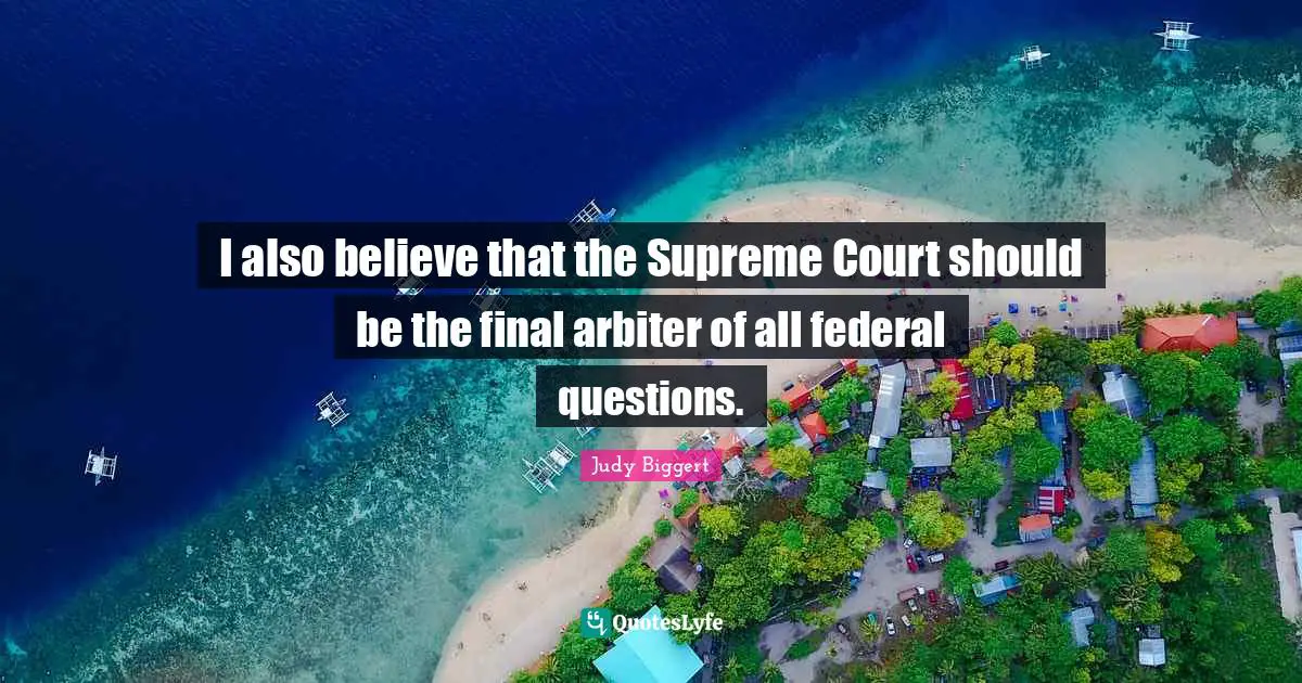 I also believe that the Supreme Court should be the final arbiter of all federal questions.