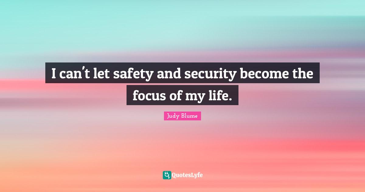 Safety And Security Quotes: "I can't let safety and security become the focus of my life."