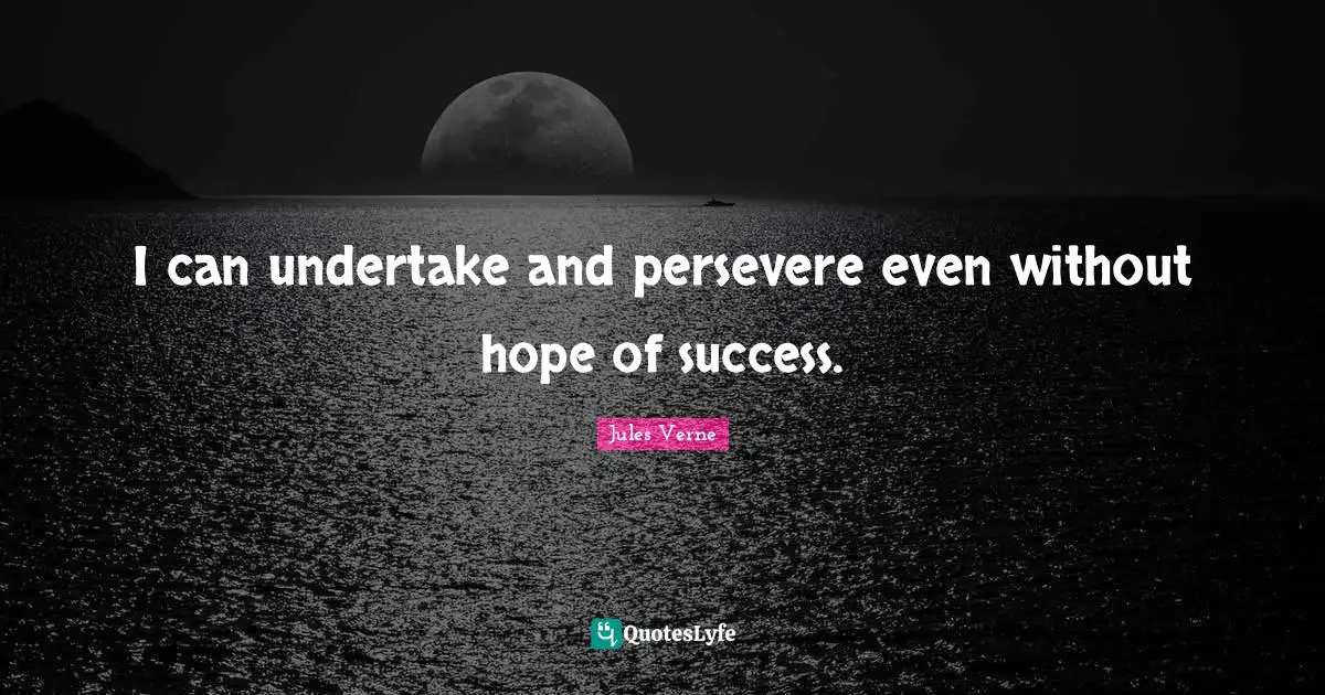 I can undertake and persevere even without hope of success.