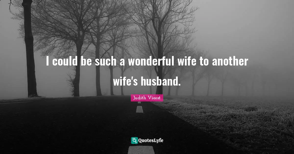 I could be such a wonderful wife to another wife's husband.