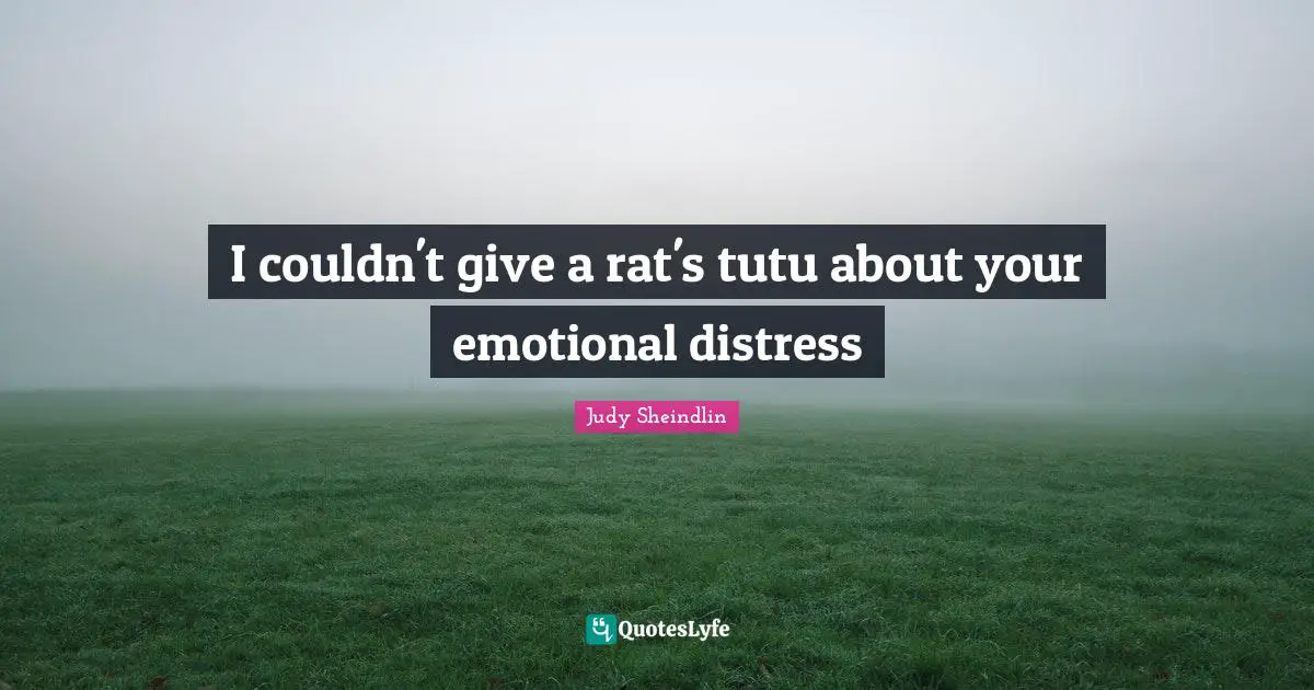 Heartless Quotes: "I couldn't give a rat's tutu about your emotional distress"