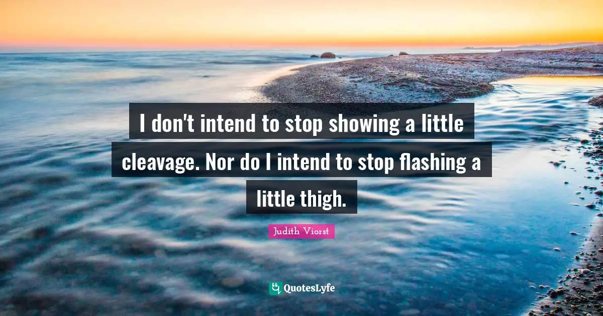 Thighs Quotes: "I don't intend to stop showing a little cleavage. Nor do I intend to stop flashing a little thigh."