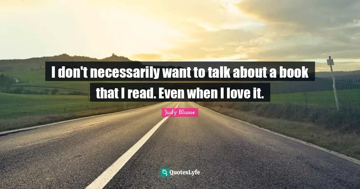 I don't necessarily want to talk about a book that I read. Even when I love it.