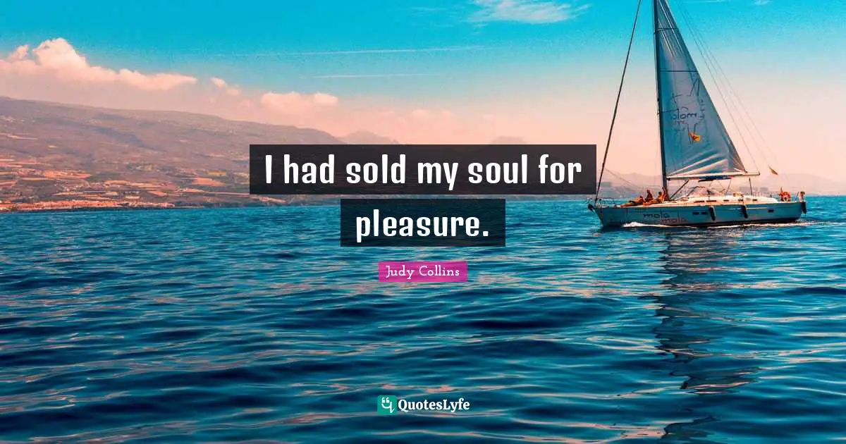 Judy Collins Quotes: "I had sold my soul for pleasure."