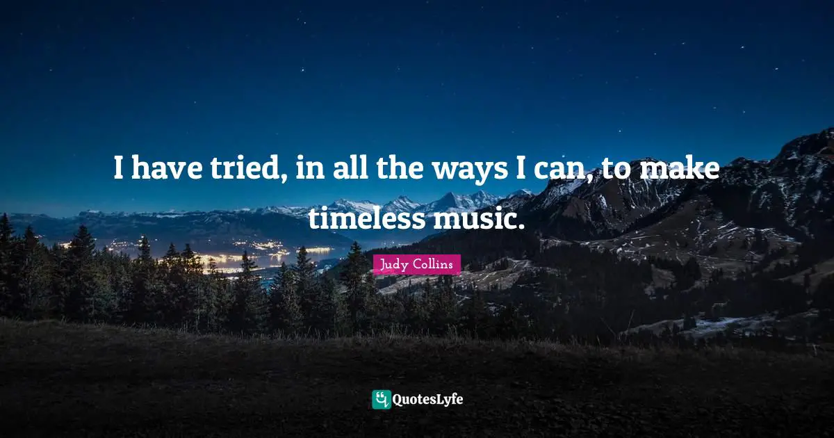 Judy Collins Quotes: "I have tried, in all the ways I can, to make timeless music."