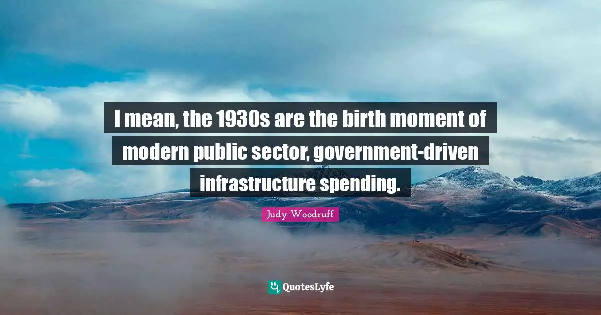 I mean, the 1930s are the birth moment of modern public sector, government-driven infrastructure spending.