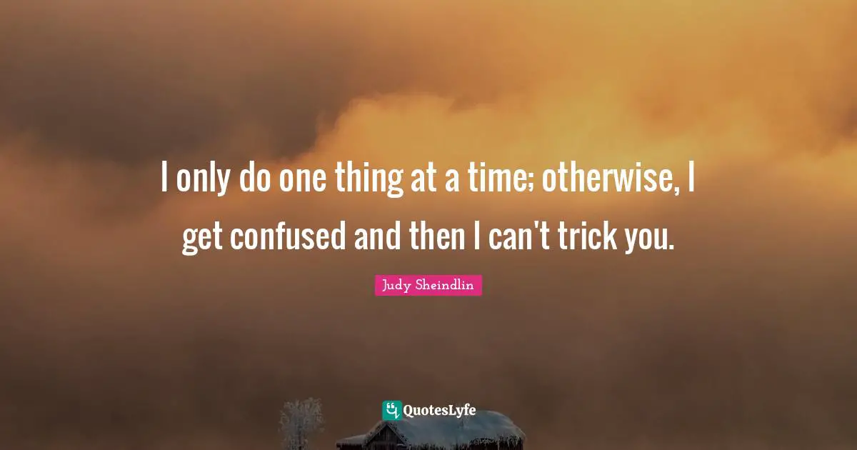 Judy Sheindlin Quotes: "I only do one thing at a time; otherwise, I get confused and then I can't trick you."