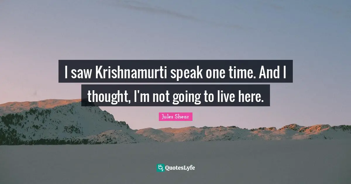 Jules Shear Quotes: "I saw Krishnamurti speak one time. And I thought, I'm not going to live here."
