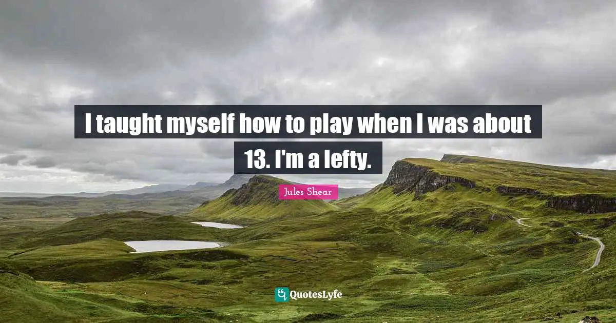 Jules Shear Quotes: "I taught myself how to play when I was about 13. I'm a lefty."