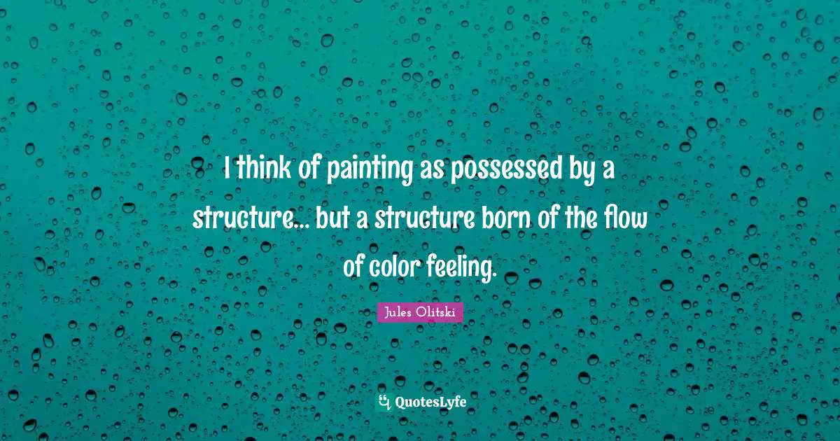 I think of painting as possessed by a structure... but a structure born of the flow of color feeling.