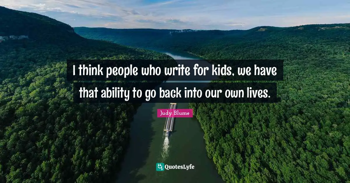 I think people who write for kids, we have that ability to go back into our own lives.