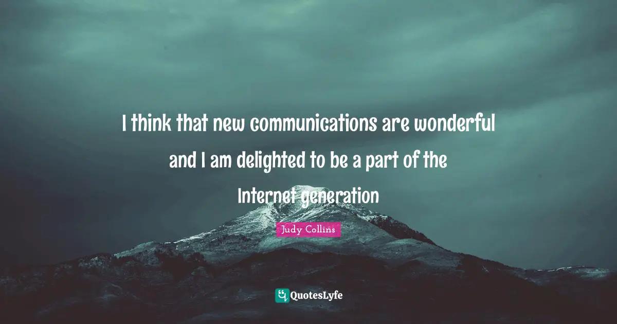 Judy Collins Quotes: "I think that new communications are wonderful and I am delighted to be a part of the Internet generation"