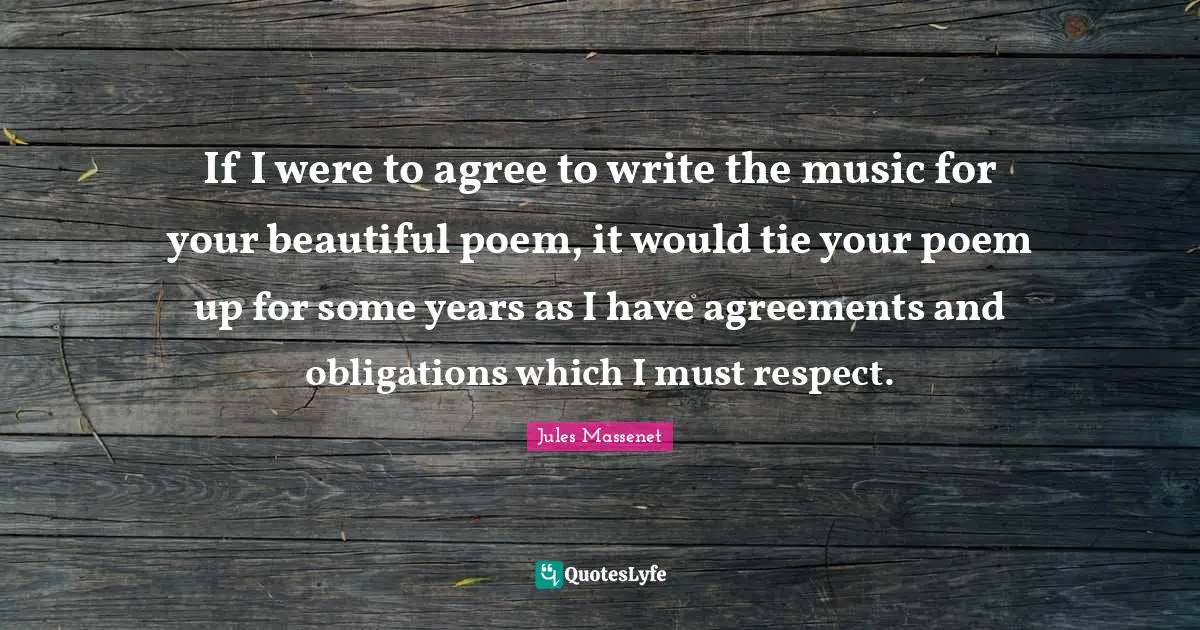 If I were to agree to write the music for your beautiful poem, it would tie your poem up for some years as I have agreements and obligations which I must respect.