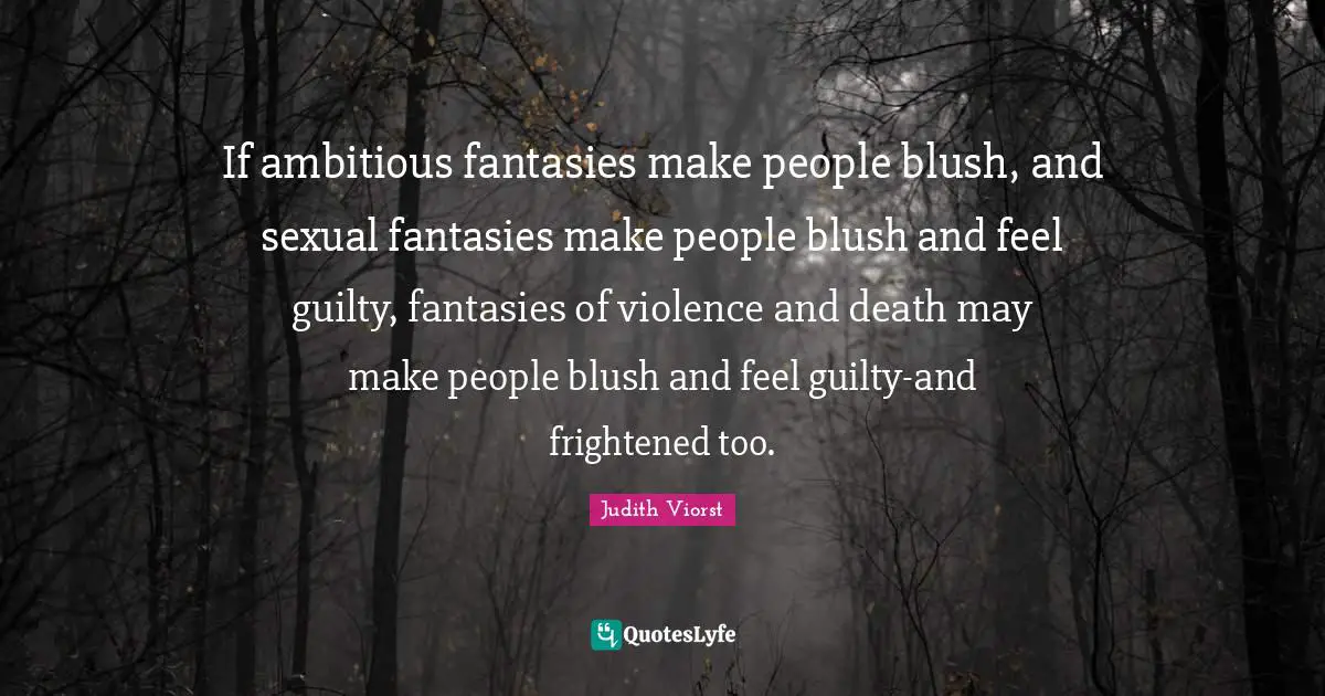 If ambitious fantasies make people blush, and sexual fantasies make people blush and feel guilty, fantasies of violence and death may make people blush and feel guilty-and frightened too.