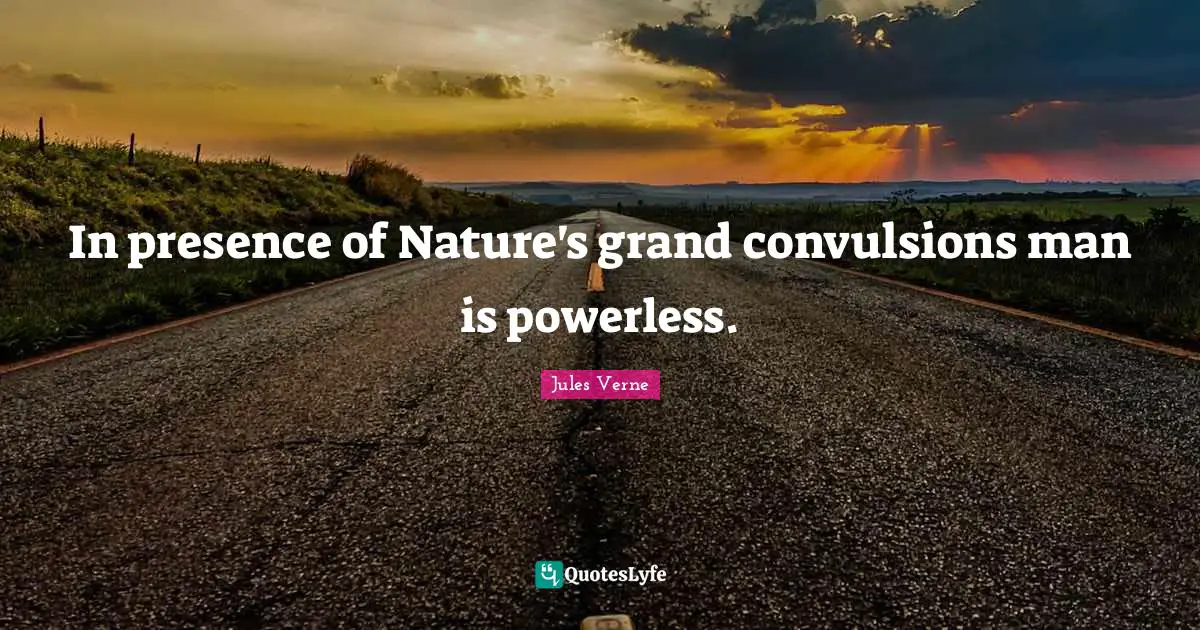 In presence of Nature's grand convulsions man is powerless.