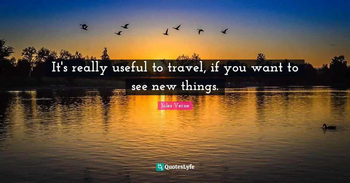 It's really useful to travel, if you want to see new things.