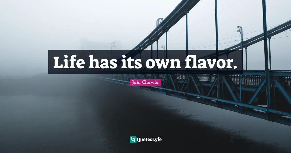Life has its own flavor.