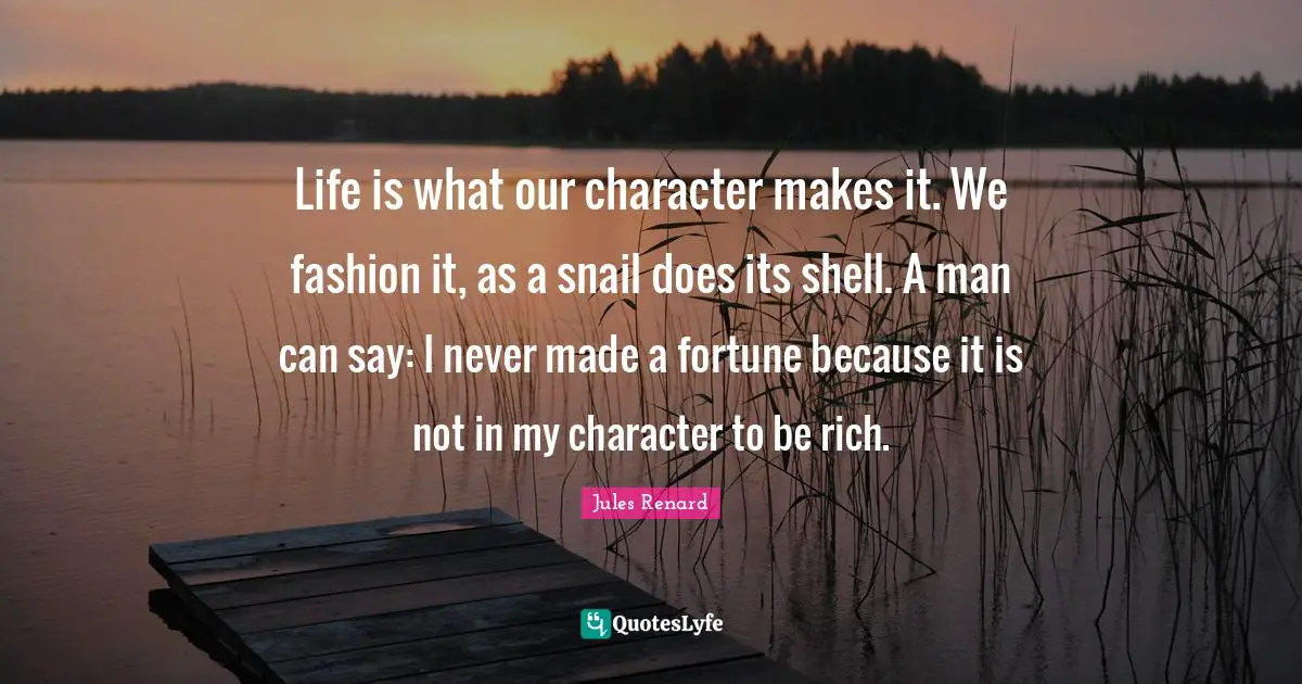 Snail Quotes: "Life is what our character makes it. We fashion it, as a snail does its shell. A man can say: I never made a fortune because it is not in my character to be rich."