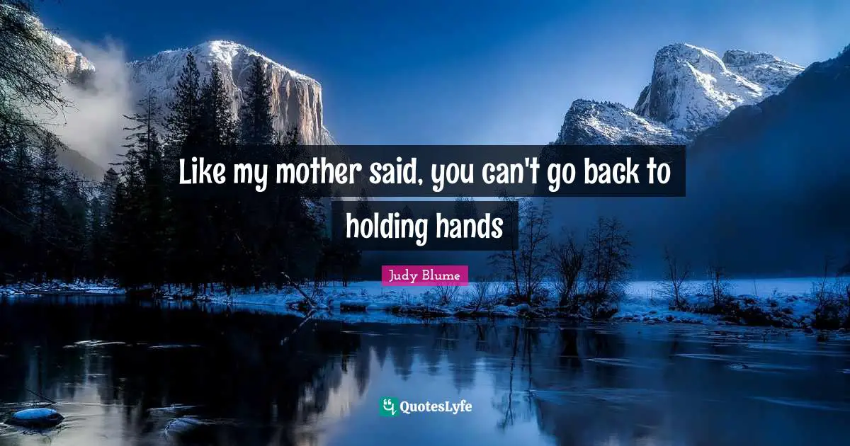 Like my mother said, you can't go back to holding hands