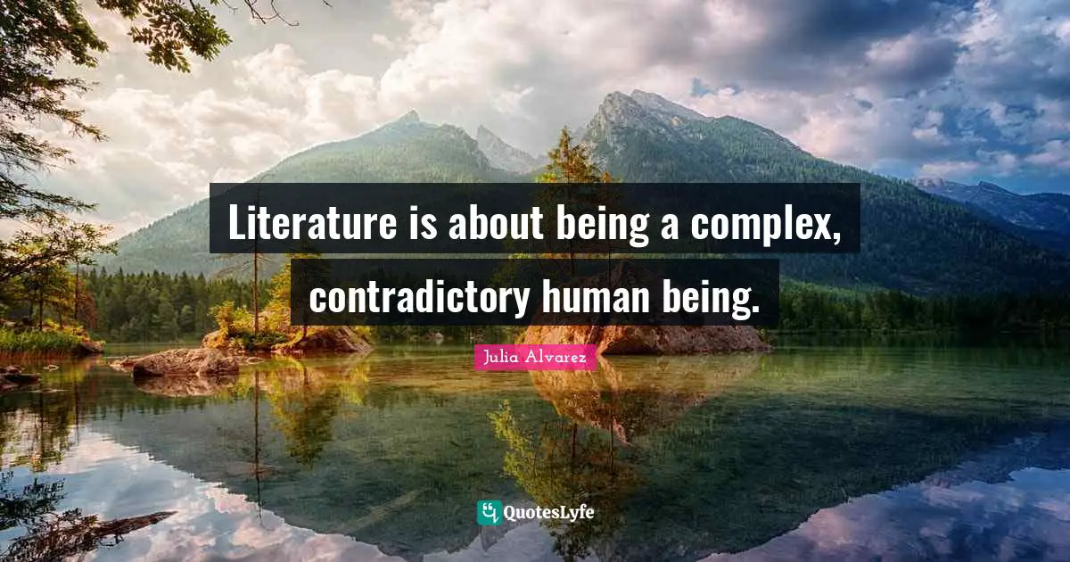 Julia Alvarez Quotes: "Literature is about being a complex, contradictory human being."