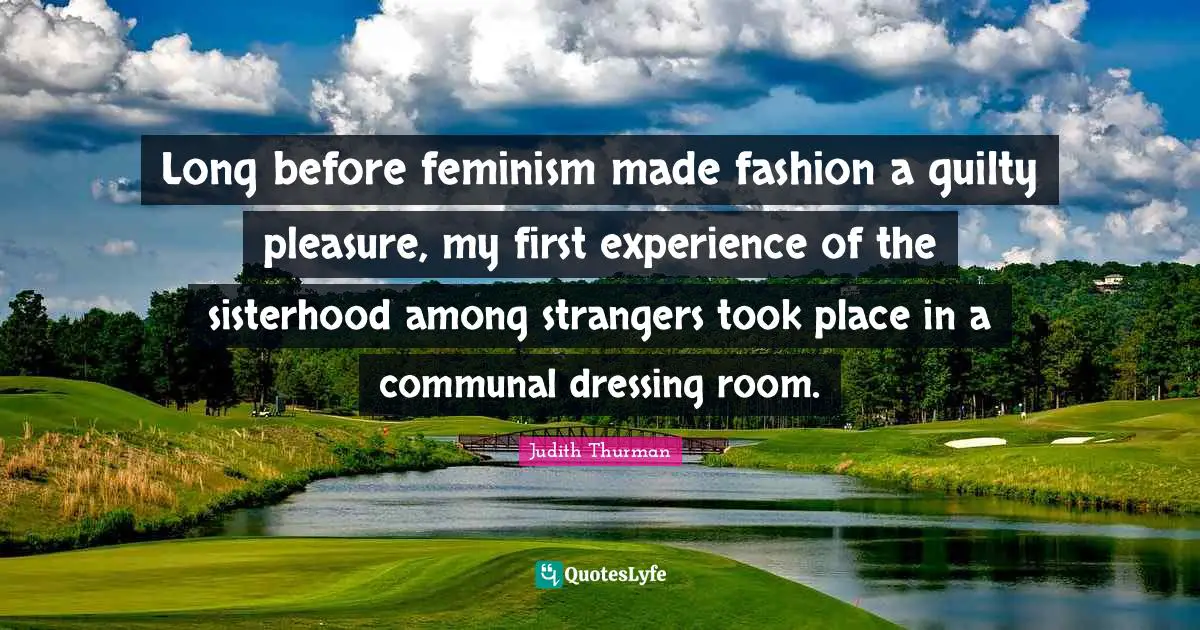 Long before feminism made fashion a guilty pleasure, my first experience of the sisterhood among strangers took place in a communal dressing room.