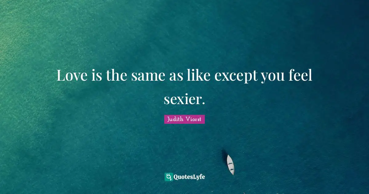Short Love Quotes: "Love is the same as like except you feel sexier."