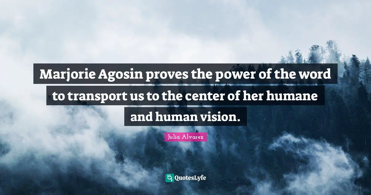 Julia Alvarez Quotes: "Marjorie Agosin proves the power of the word to transport us to the center of her humane and human vision."