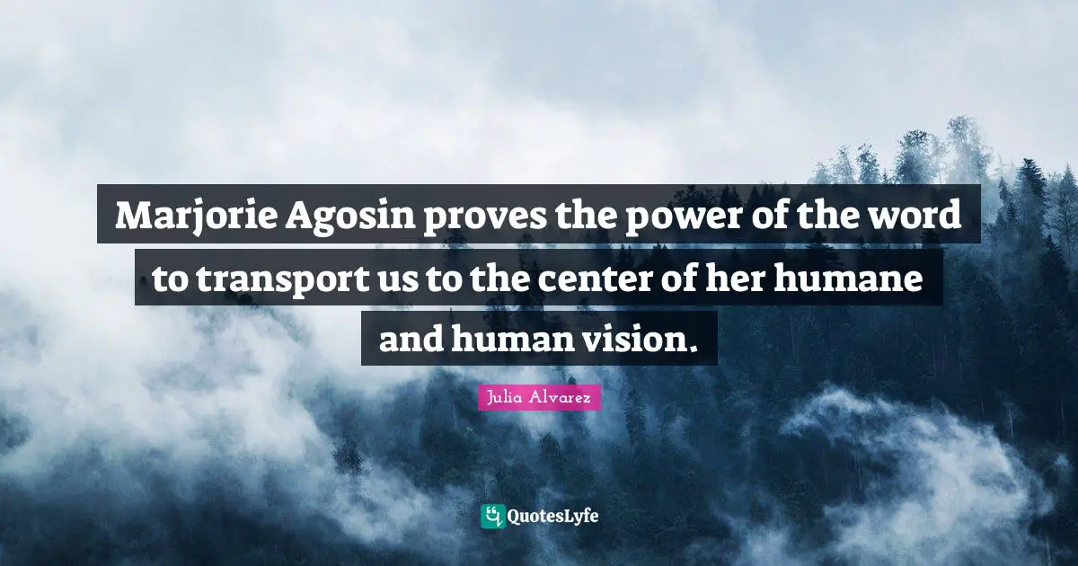 Julia Alvarez Quotes: Marjorie Agosin proves the power of the word to transport us to the center of her humane and human vision.