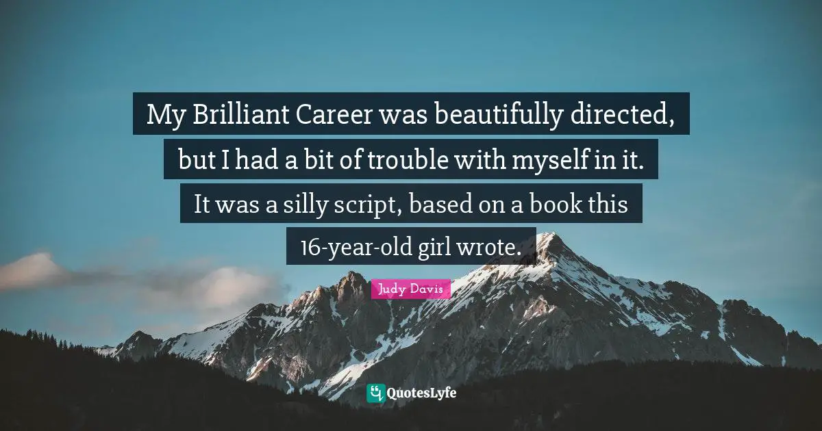 My Brilliant Career was beautifully directed, but I had a bit of trouble with myself in it. It was a silly script, based on a book this 16-year-old girl wrote.