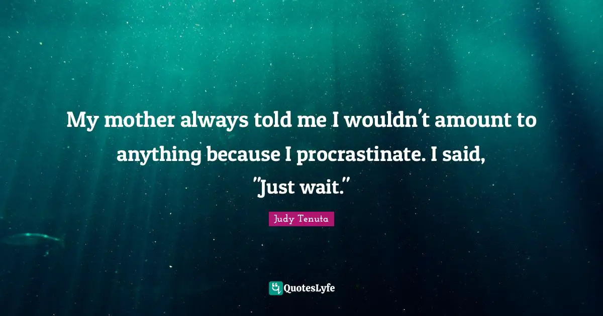 Mom Quotes: "My mother always told me I wouldn't amount to anything because I procrastinate. I said, "Just wait.""