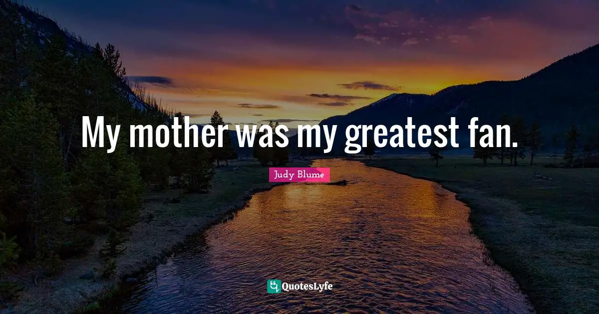 My mother was my greatest fan.