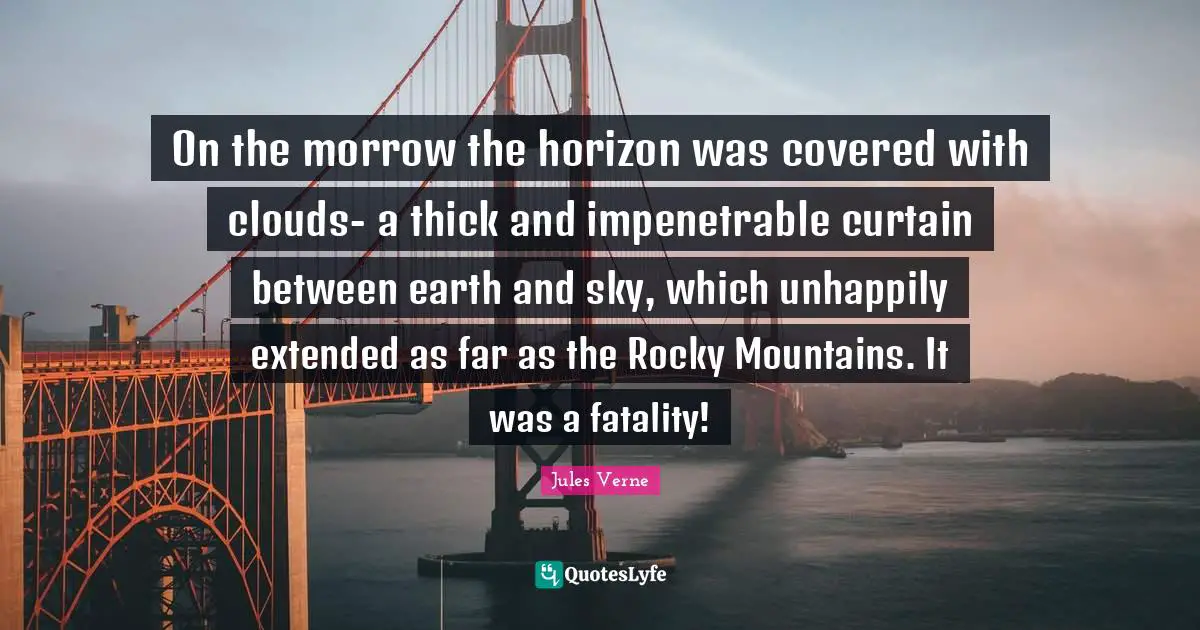 Fatality Quotes: "On the morrow the horizon was covered with clouds- a thick and impenetrable curtain between earth and sky, which unhappily extended as far as the Rocky Mountains. It was a fatality!"