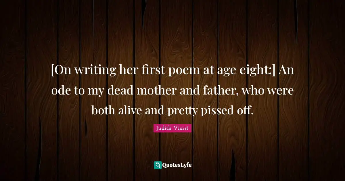 Mother And Father Quotes: "[On writing her first poem at age eight:] An ode to my dead mother and father, who were both alive and pretty pissed off."