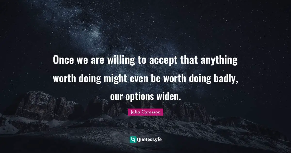 Teens Quotes: "Once we are willing to accept that anything worth doing might even be worth doing badly, our options widen."