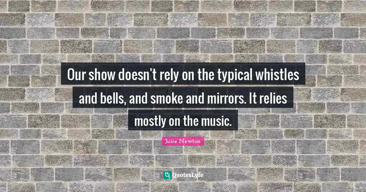 Rely Quotes: "Our show doesn't rely on the typical whistles and bells, and smoke and mirrors. It relies mostly on the music."