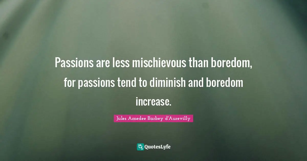 Diminish Quotes: "Passions are less mischievous than boredom, for passions tend to diminish and boredom increase."