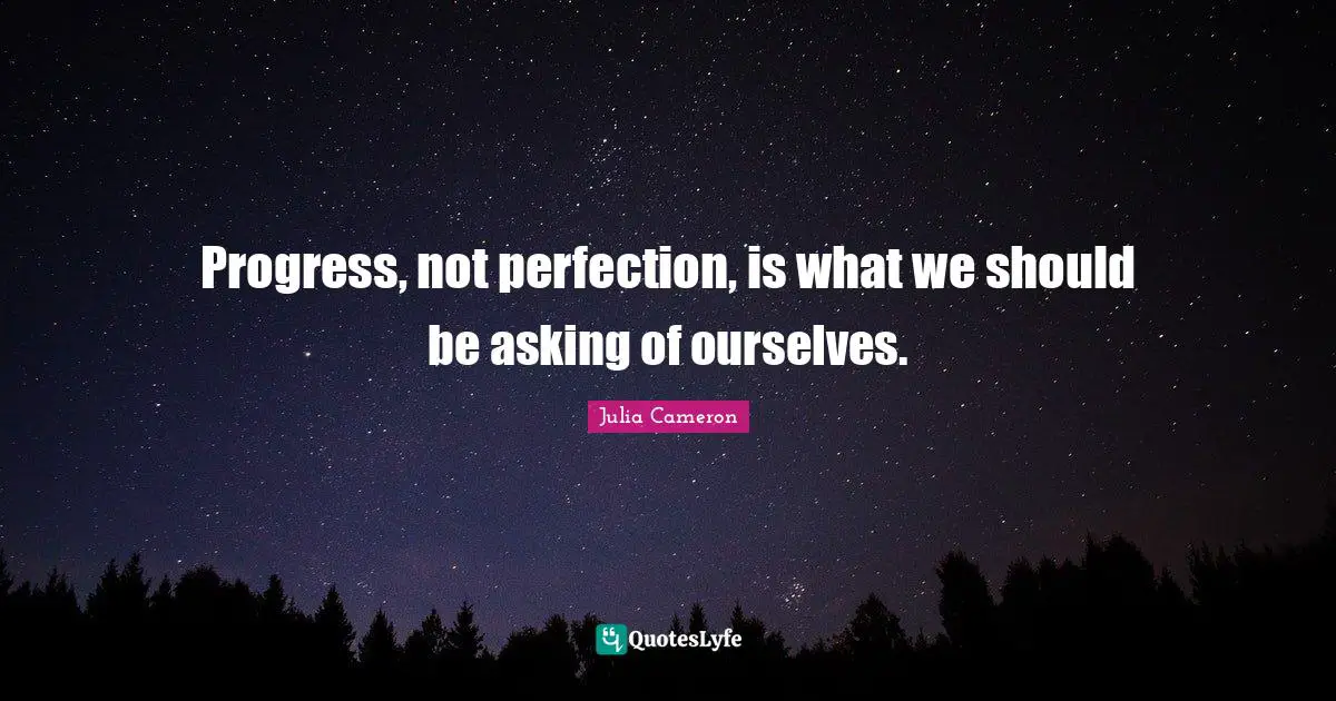 Progress, not perfection, is what we should be asking of ourselves.